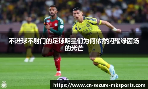 不进球不射门的足球明星们为何依然闪耀绿茵场的光芒