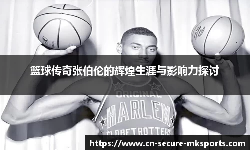 篮球传奇张伯伦的辉煌生涯与影响力探讨